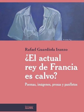 ¿El actual rey de Francia es calvo?: Poemas, imágenes, prosas y panfletos